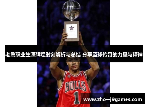 老詹职业生涯辉煌时刻解析与总结 分享篮球传奇的力量与精神