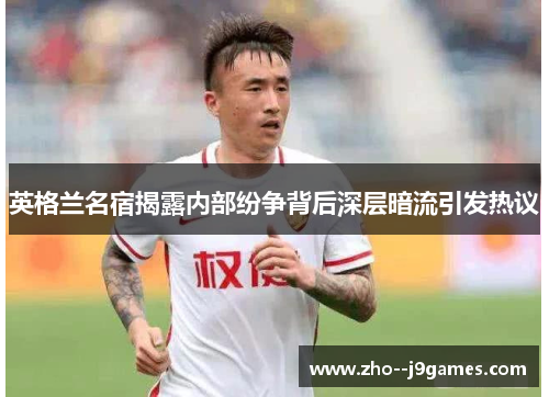 英格兰名宿揭露内部纷争背后深层暗流引发热议 英格兰名宿揭露内部纷争背后深层暗流引发热议
