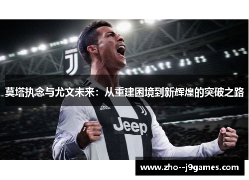 莫塔执念与尤文未来：从重建困境到新辉煌的突破之路