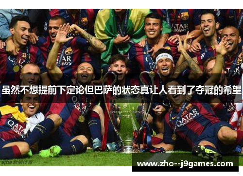 虽然不想提前下定论但巴萨的状态真让人看到了夺冠的希望 虽然不想提前下定论但巴萨的状态真让人看到了夺冠的希望