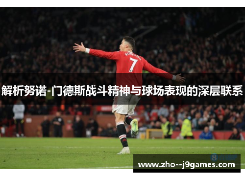 解析努诺-门德斯战斗精神与球场表现的深层联系