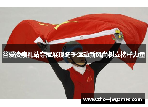 谷爱凌崇礼站夺冠展现冬季运动新风尚树立榜样力量