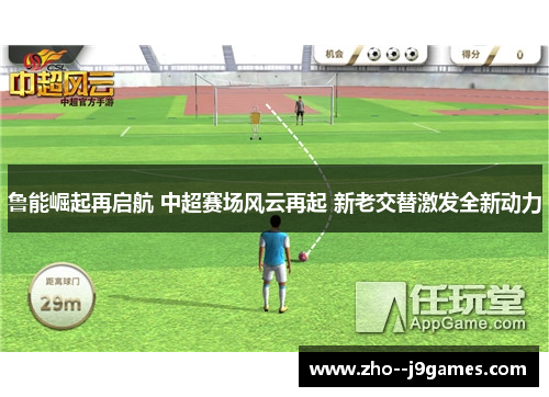 鲁能崛起再启航 中超赛场风云再起 新老交替激发全新动力