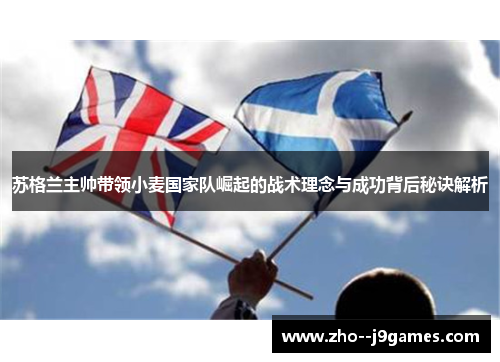 苏格兰主帅带领小麦国家队崛起的战术理念与成功背后秘诀解析