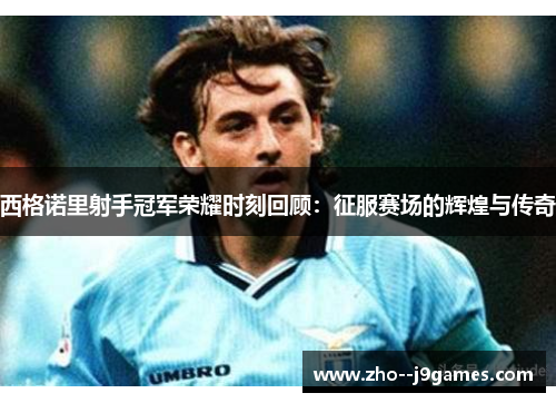 西格诺里射手冠军荣耀时刻回顾：征服赛场的辉煌与传奇