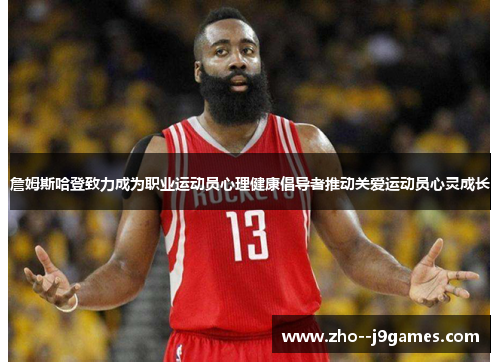 詹姆斯哈登致力成为职业运动员心理健康倡导者推动关爱运动员心灵成长