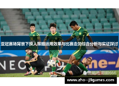 亚冠赛场背景下换人策略运用效果与比赛走势综合分析与实证探讨