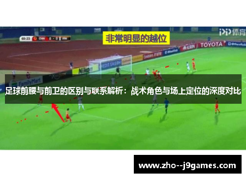 足球前腰与前卫的区别与联系解析：战术角色与场上定位的深度对比