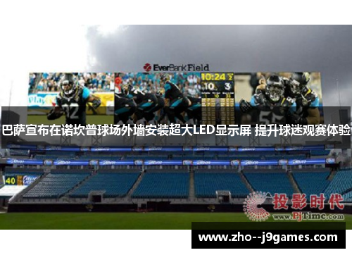 巴萨宣布在诺坎普球场外墙安装超大LED显示屏 提升球迷观赛体验