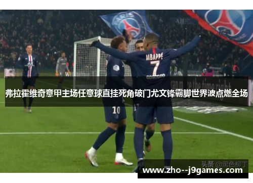 弗拉霍维奇意甲主场任意球直挂死角破门尤文锋霸脚世界波点燃全场