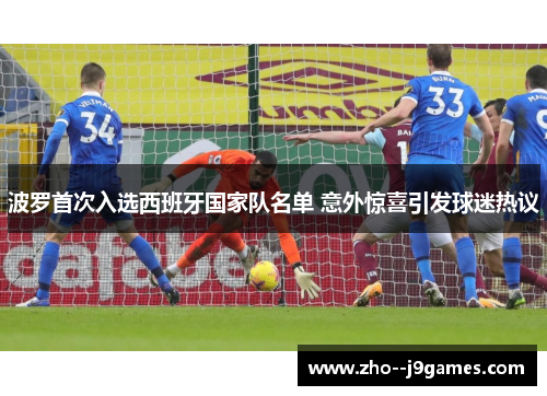 波罗首次入选西班牙国家队名单 意外惊喜引发球迷热议 波罗首次入选西班牙国家队名单 意外惊喜引发球迷热议