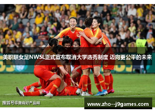 美职联女足NWSL正式宣布取消大学选秀制度 迈向更公平的未来
