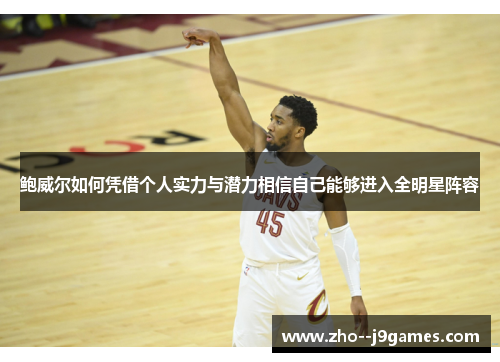 鲍威尔如何凭借个人实力与潜力相信自己能够进入全明星阵容