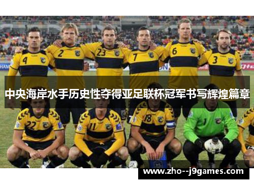 中央海岸水手历史性夺得亚足联杯冠军书写辉煌篇章