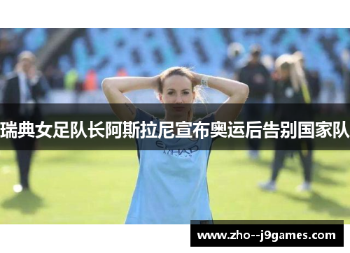 瑞典女足队长阿斯拉尼宣布奥运后告别国家队